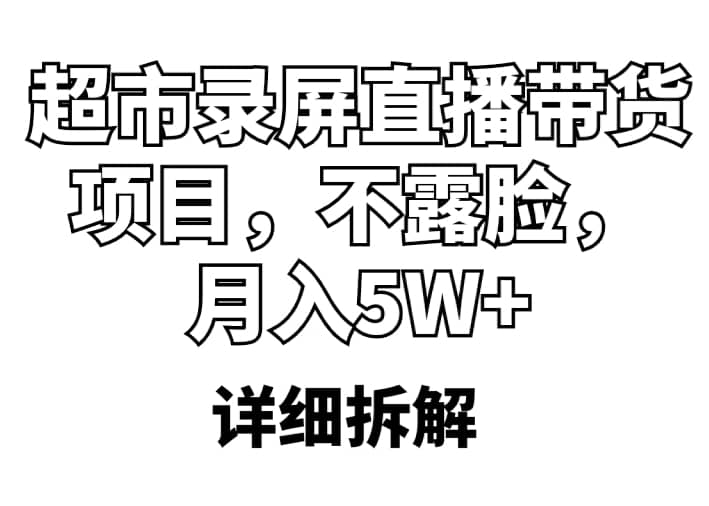 超市录屏直播带货项目，不露脸，月入5W+（详细拆解）创富副业网-网创项目资源站-副业项目-创业项目-搞钱项目创富副业网