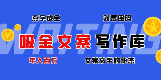 吸金文案写作库：揭秘点字成金的财富密码创富副业网-网创项目资源站-副业项目-创业项目-搞钱项目创富副业网