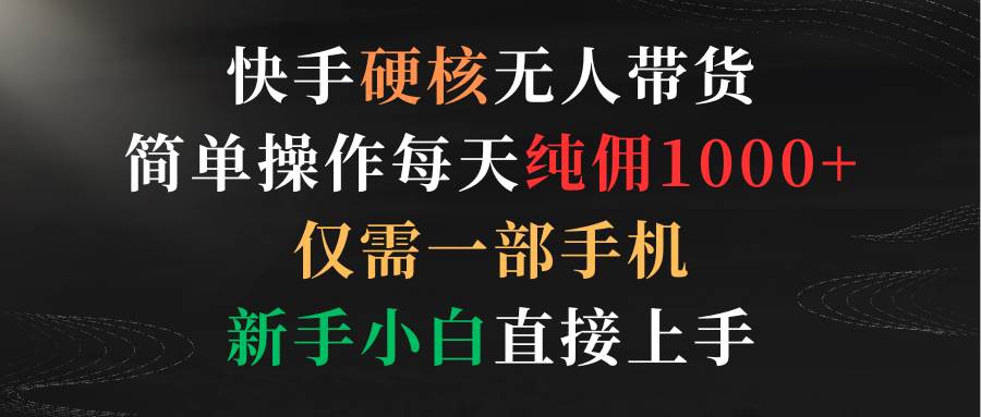 快手硬核无人带货，简单操作每天纯佣1000+,仅需一部手机，新手小白直接上手创富副业网-网创项目资源站-副业项目-创业项目-搞钱项目创富副业网