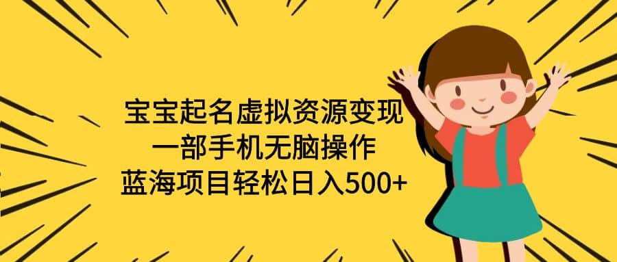 宝宝起名虚拟资源变现，一部手机无脑操作，蓝海项目轻松日入500+（附软件）创富副业网-网创项目资源站-副业项目-创业项目-搞钱项目创富副业网