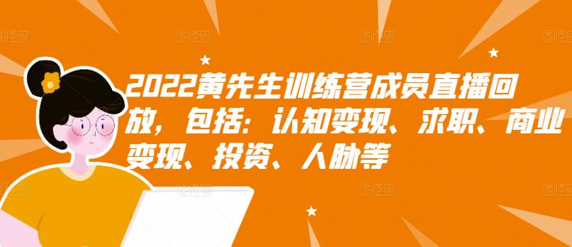 2022黄先生训练营成员直播回放，包括：认知变现、求职、商业变现、投资、人脉等创富副业网-网创项目资源站-副业项目-创业项目-搞钱项目创富副业网