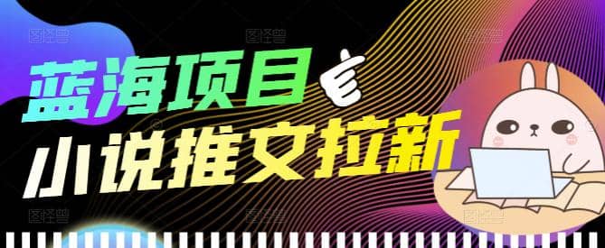 外面收费6880的小说推文拉新项目，个人工作室可批量做【详细教程】创富副业网-网创项目资源站-副业项目-创业项目-搞钱项目创富副业网