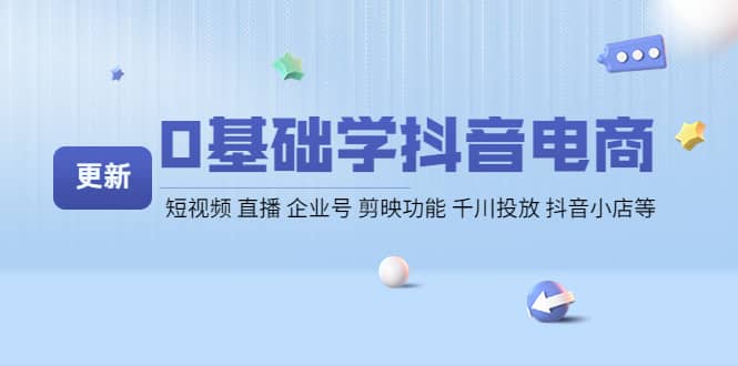 0基础学抖音电商【更新】短视频 直播 企业号 剪映功能 千川投放 抖音小店等创富副业网-网创项目资源站-副业项目-创业项目-搞钱项目创富副业网