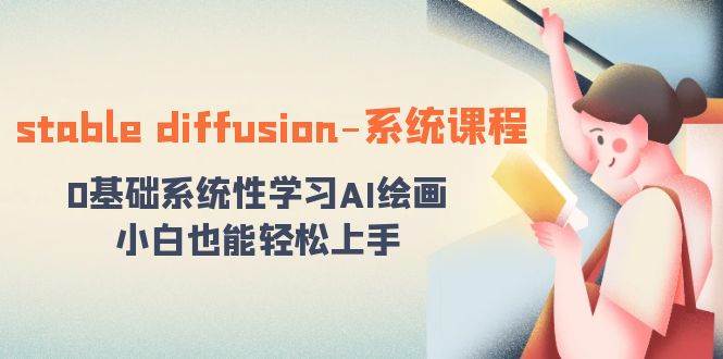 stable diffusion-系统课程：0基础系统性学习AI绘画，小白也能轻松上手创富副业网-网创项目资源站-副业项目-创业项目-搞钱项目创富副业网