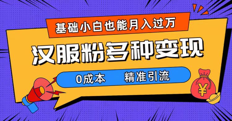 一部手机精准引流汉服粉，0成本多种变现方式，小白月入过万（附素材+工具）创富副业网-网创项目资源站-副业项目-创业项目-搞钱项目创富副业网