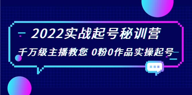 2022实战起号秘训营，千万级主播教您 0粉0作品实操起号（价值299）创富副业网-网创项目资源站-副业项目-创业项目-搞钱项目创富副业网