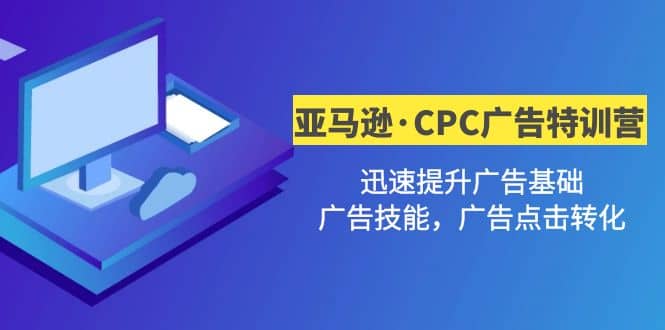 亚马逊·CPC广告·2期特训营，迅速提升广告基础，广告技能，广告点击转化创富副业网-网创项目资源站-副业项目-创业项目-搞钱项目创富副业网