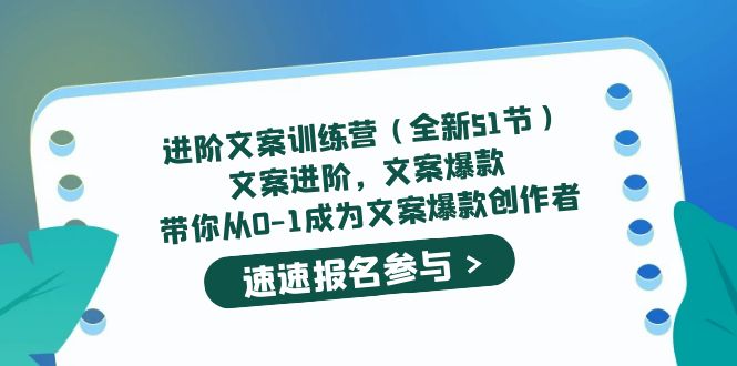 进阶文案训练营（全新51节）文案爆款，带你从0-1成为文案爆款创作者创富副业网-网创项目资源站-副业项目-创业项目-搞钱项目创富副业网