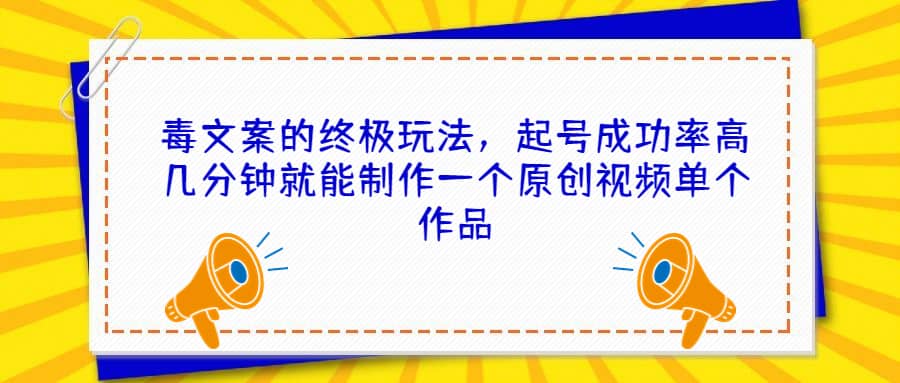 毒文案的终极玩法，起号成功率高几分钟就能制作一个原创视频单个作品创富副业网-网创项目资源站-副业项目-创业项目-搞钱项目创富副业网