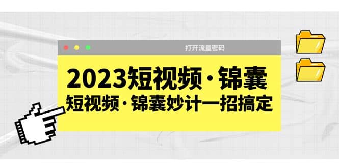 2023短视频·锦囊，短视频·锦囊妙计一招搞定，打开流量密码创富副业网-网创项目资源站-副业项目-创业项目-搞钱项目创富副业网