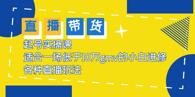 2023直播带货起号实操课，适合一场低于·10万gmv的小白进修 各种直播玩法创富副业网-网创项目资源站-副业项目-创业项目-搞钱项目创富副业网