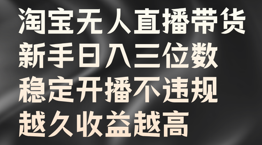 淘宝无人直播带货，新手日入三位数，稳定开播不违规，越久收益越高创富副业网-网创项目资源站-副业项目-创业项目-搞钱项目创富副业网