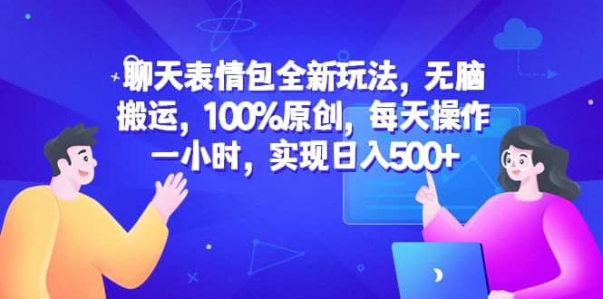 聊天表情包全新玩法，无脑搬运，100%原创，每天操作一小时，实现日入500+创富副业网-网创项目资源站-副业项目-创业项目-搞钱项目创富副业网