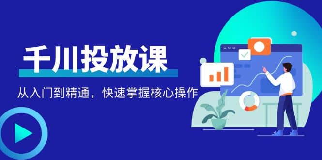 千万级直播操盘手带你玩转千川投放：从入门到精通，快速掌握核心操作创富副业网-网创项目资源站-副业项目-创业项目-搞钱项目创富副业网