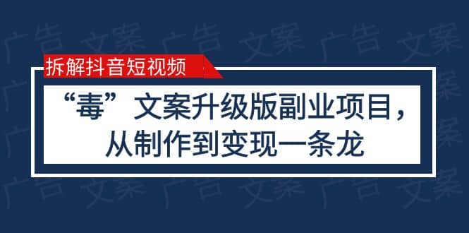 拆解抖音短视频：“毒”文案升级版副业项目，从制作到变现（教程+素材）创富副业网-网创项目资源站-副业项目-创业项目-搞钱项目创富副业网
