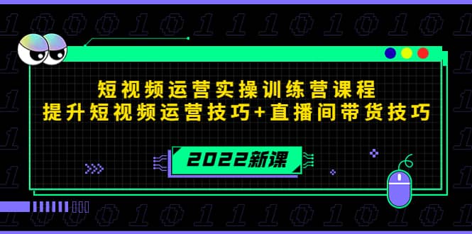 2022短视频运营实操训练营课程，提升短视频运营技巧+直播间带货技巧创富副业网-网创项目资源站-副业项目-创业项目-搞钱项目创富副业网