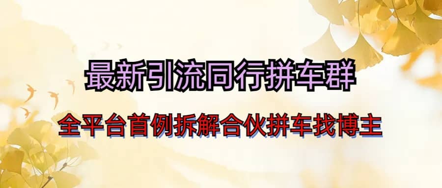 最新引流同行拼车群合伙拼车找博主日引百人新玩法创富副业网-网创项目资源站-副业项目-创业项目-搞钱项目创富副业网