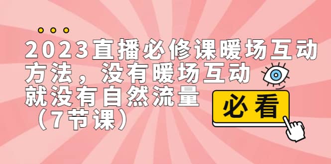 2023直播·必修课暖场互动方法，没有暖场互动，就没有自然流量（7节课）创富副业网-网创项目资源站-副业项目-创业项目-搞钱项目创富副业网