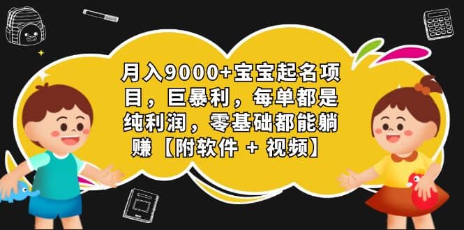 月入9000+宝宝起名项目，巨暴利 每单都是纯利润，0基础躺赚【附软件+视频】创富副业网-网创项目资源站-副业项目-创业项目-搞钱项目创富副业网
