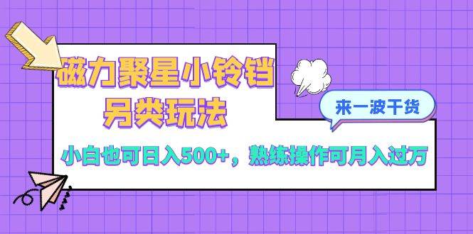 磁力聚星小铃铛另类玩法，小白也可日入500+，熟练操作可月入过万创富副业网-网创项目资源站-副业项目-创业项目-搞钱项目创富副业网