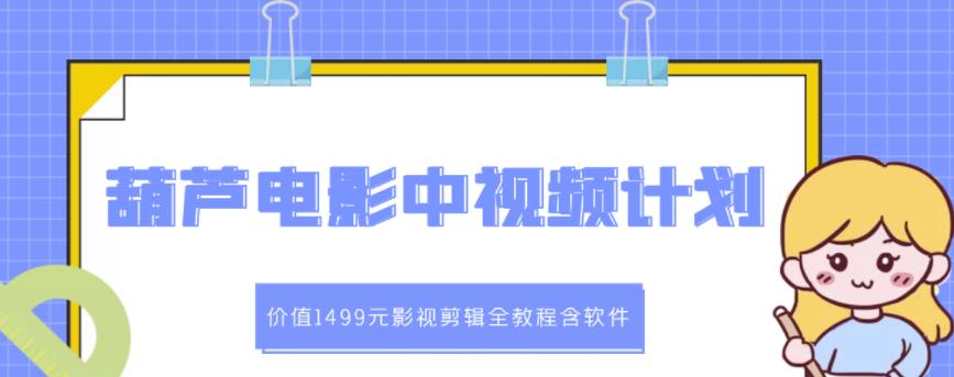 葫芦电影中视频解说教学：价值1499元影视剪辑全教程含软件创富副业网-网创项目资源站-副业项目-创业项目-搞钱项目创富副业网