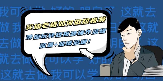 实体老板如何做短视频：带你玩转短视频全套操作流程，流量+业绩倍增创富副业网-网创项目资源站-副业项目-创业项目-搞钱项目创富副业网