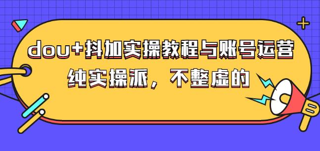 (大兵哥数据流运营)dou+抖加实操教程与账号运营：纯实操派，不整虚的创富副业网-网创项目资源站-副业项目-创业项目-搞钱项目创富副业网
