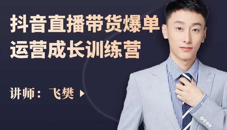 飞樊：抖音直播带货爆单运营成长训练营，手把手教你玩转直播带货创富副业网-网创项目资源站-副业项目-创业项目-搞钱项目创富副业网