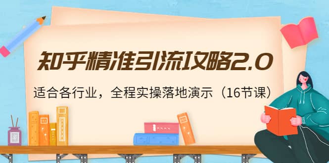 知乎精准引流攻略2.0，适合各行业，全程实操落地演示（16节课）创富副业网-网创项目资源站-副业项目-创业项目-搞钱项目创富副业网