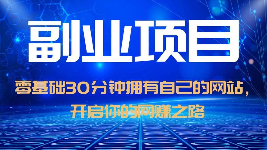 零基础30分钟拥有自己的网站，日赚1000+，开启你的网赚之路（教程+源码）创富副业网-网创项目资源站-副业项目-创业项目-搞钱项目创富副业网