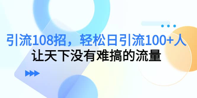 Y.L108招，轻松日Y.L100+人，让天下没有难搞的流量创富副业网-网创项目资源站-副业项目-创业项目-搞钱项目创富副业网