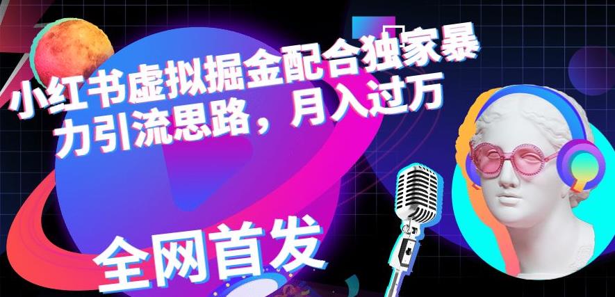 小红书虚拟掘金配合独家首发暴力引流思路，月入过万【揭秘】创富副业网-网创项目资源站-副业项目-创业项目-搞钱项目创富副业网
