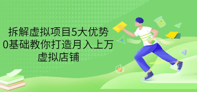 拆解虚拟项目5大优势，0基础教你打造月入上万虚拟店铺（无水印）创富副业网-网创项目资源站-副业项目-创业项目-搞钱项目创富副业网