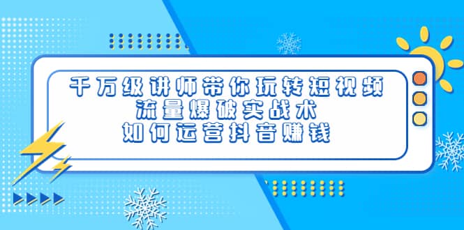 千万级讲师带你玩转短视频，流量爆破实战术，如何运营抖音赚钱创富副业网-网创项目资源站-副业项目-创业项目-搞钱项目创富副业网