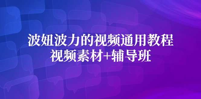 波妞波力的视频通用教程+视频素材+辅导班创富副业网-网创项目资源站-副业项目-创业项目-搞钱项目创富副业网