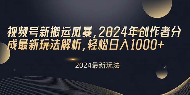 视频号新搬运风暴，2024年创作者分成最新玩法解析，轻松日入1000+创富副业网-网创项目资源站-副业项目-创业项目-搞钱项目创富副业网