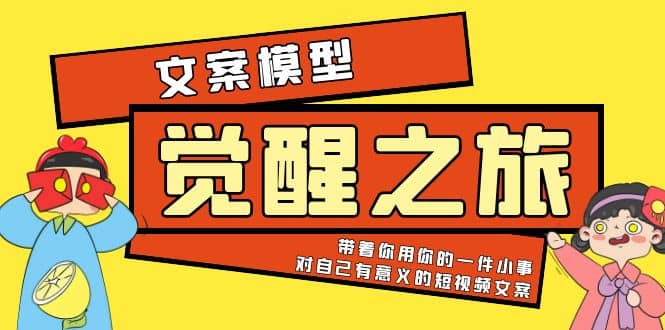 《觉醒·之旅》文案模型 带着你用你的一件小事 对自己有意义的短视频文案创富副业网-网创项目资源站-副业项目-创业项目-搞钱项目创富副业网