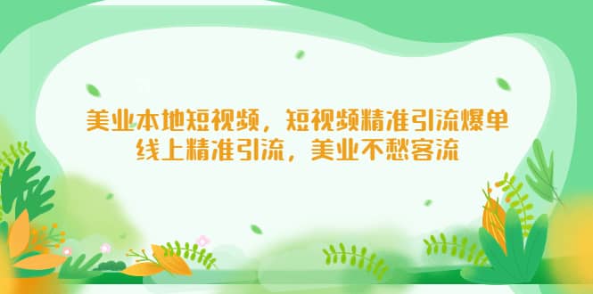 美业本地短视频，短视频精准引流爆单，线上精准引流，美业不愁客流创富副业网-网创项目资源站-副业项目-创业项目-搞钱项目创富副业网