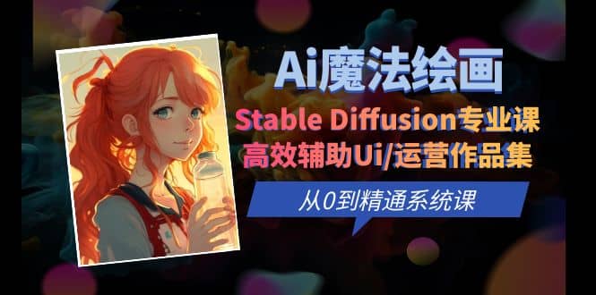 Ai魔法绘画 Stable Diffusion专业课 高效辅助Ui/运营作品集 0到精通系统课创富副业网-网创项目资源站-副业项目-创业项目-搞钱项目创富副业网
