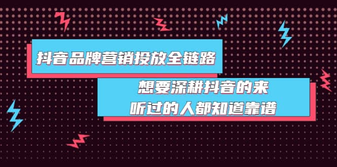 抖音品牌营销投放全链路：想要深耕抖音的来，听过的人都知道靠谱创富副业网-网创项目资源站-副业项目-创业项目-搞钱项目创富副业网