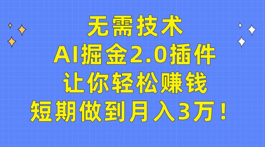 无需技术，AI掘金2.0插件让你轻松赚钱，短期做到月入3万！创富副业网-网创项目资源站-副业项目-创业项目-搞钱项目创富副业网