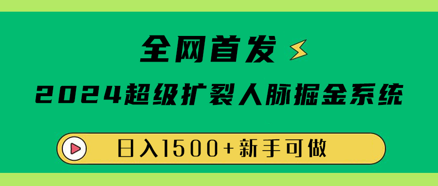 全网首发：2024超级扩列，人脉掘金系统，日入1500+创富副业网-网创项目资源站-副业项目-创业项目-搞钱项目创富副业网