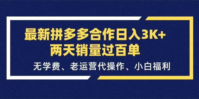 最新拼多多合作日入3K+两天销量过百单，无学费、老运营代操作、小白福利创富副业网-网创项目资源站-副业项目-创业项目-搞钱项目创富副业网