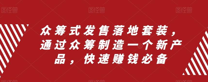众筹 式发售落地套装，通过众筹制造一个新产品，快速赚钱必备创富副业网-网创项目资源站-副业项目-创业项目-搞钱项目创富副业网