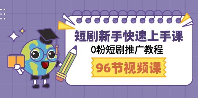 短剧新手快速上手课，0粉短剧推广教程（98节视频课）创富副业网-网创项目资源站-副业项目-创业项目-搞钱项目创富副业网