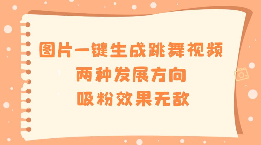 图片一键生成跳舞视频，两种发展方向，吸粉效果无敌创富副业网-网创项目资源站-副业项目-创业项目-搞钱项目创富副业网