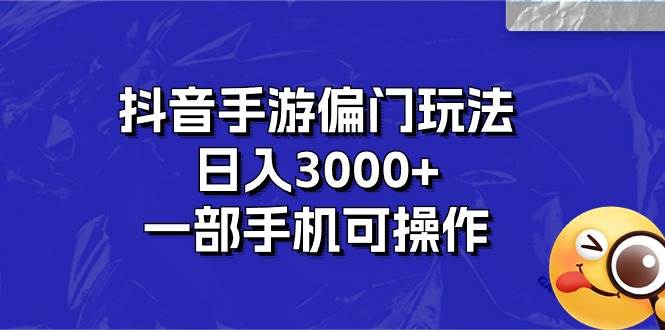 抖音手游偏门玩法，日入3000+，一部手机可操作创富副业网-网创项目资源站-副业项目-创业项目-搞钱项目创富副业网
