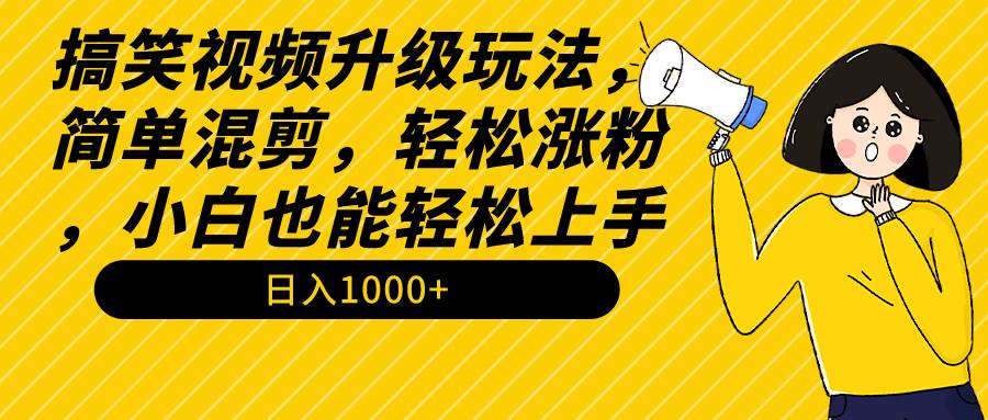 搞笑视频升级玩法，简单混剪，轻松涨粉，小白也能上手，日入1000+教程+素材创富副业网-网创项目资源站-副业项目-创业项目-搞钱项目创富副业网