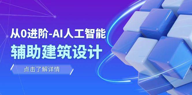 从0进阶：AI·人工智能·辅助建筑设计/室内/景观/规划（22节课）创富副业网-网创项目资源站-副业项目-创业项目-搞钱项目创富副业网