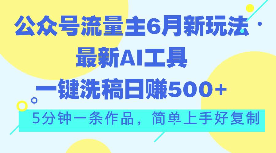 公众号流量主6月新玩法，最新AI工具一键洗稿单号日赚500+，5分钟一条作…创富副业网-网创项目资源站-副业项目-创业项目-搞钱项目创富副业网